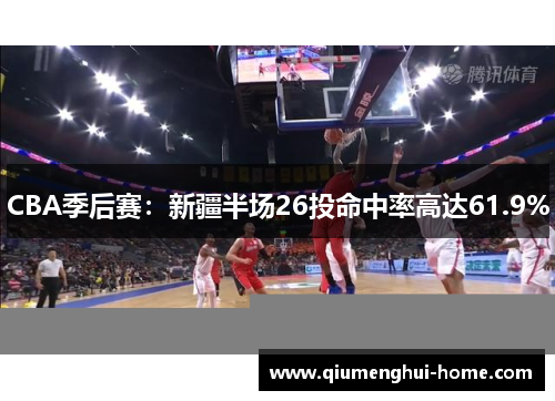 CBA季后赛：新疆半场26投命中率高达61.9%