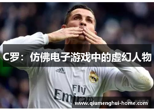 C罗：仿佛电子游戏中的虚幻人物