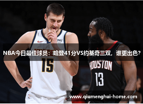 NBA今日最佳球员：哈登41分VS约基奇三双，谁更出色？