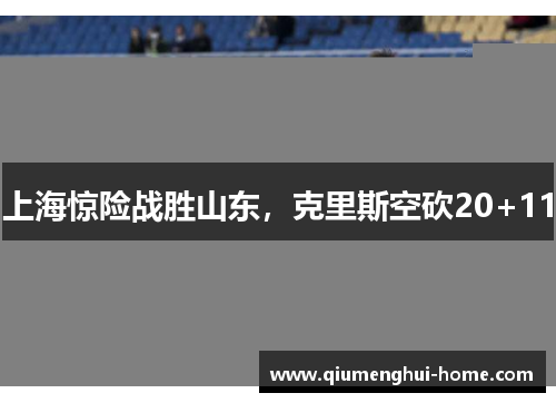 上海惊险战胜山东，克里斯空砍20+11