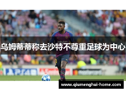乌姆蒂蒂称去沙特不尊重足球为中心