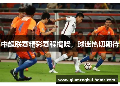 中超联赛精彩赛程揭晓，球迷热切期待