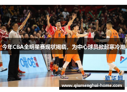 今年CBA全明星赛现状揭晓，为中心球员掀起寒冷潮
