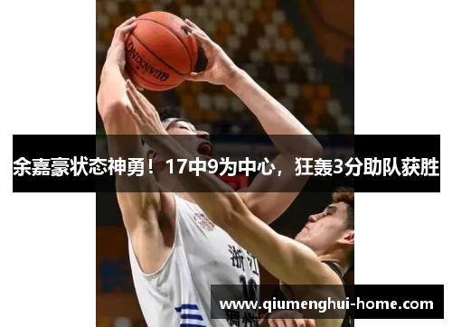 余嘉豪状态神勇！17中9为中心，狂轰3分助队获胜
