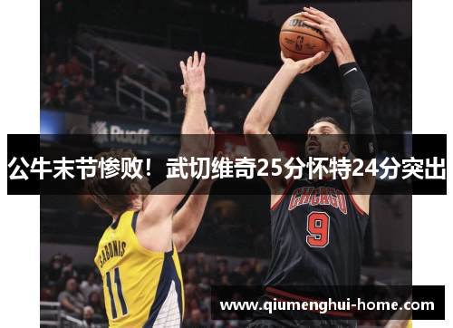 公牛末节惨败！武切维奇25分怀特24分突出