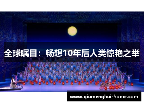 全球瞩目：畅想10年后人类惊艳之举