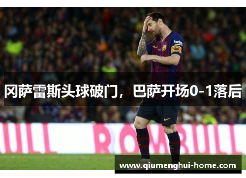 冈萨雷斯头球破门，巴萨开场0-1落后