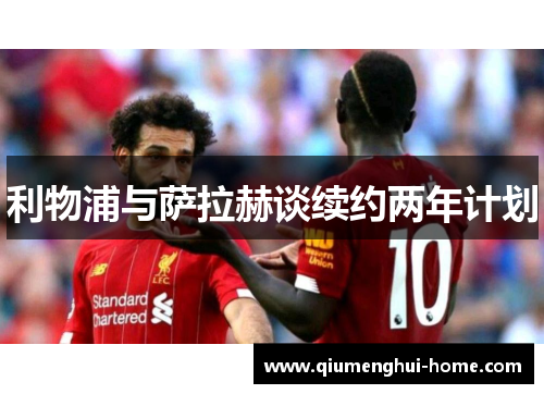 利物浦与萨拉赫谈续约两年计划