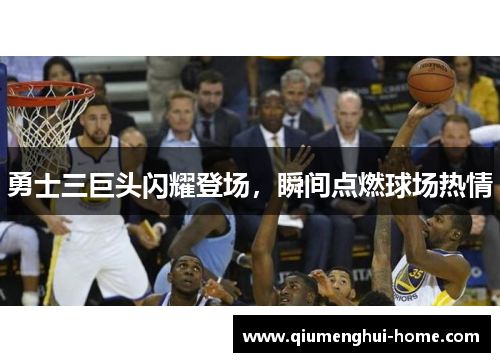 勇士三巨头闪耀登场，瞬间点燃球场热情