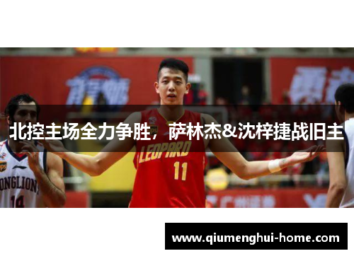 北控主场全力争胜，萨林杰&沈梓捷战旧主