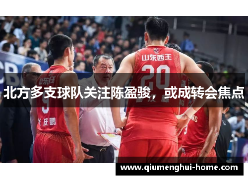 北方多支球队关注陈盈骏，或成转会焦点
