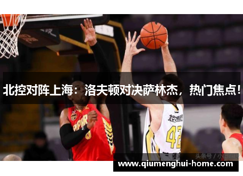 北控对阵上海：洛夫顿对决萨林杰，热门焦点！