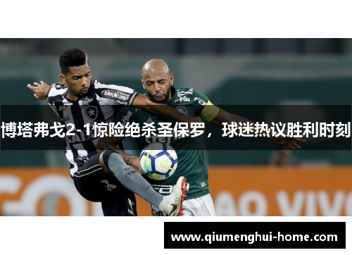 博塔弗戈2-1惊险绝杀圣保罗，球迷热议胜利时刻