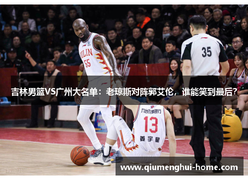 吉林男篮VS广州大名单：老琼斯对阵郭艾伦，谁能笑到最后？
