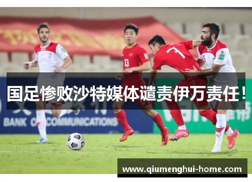 国足惨败沙特媒体谴责伊万责任！