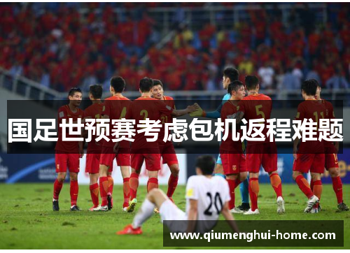 国足世预赛考虑包机返程难题