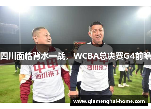四川面临背水一战，WCBA总决赛G4前瞻