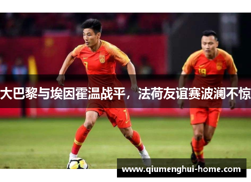 大巴黎与埃因霍温战平，法荷友谊赛波澜不惊