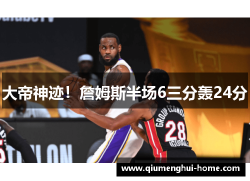 大帝神迹！詹姆斯半场6三分轰24分
