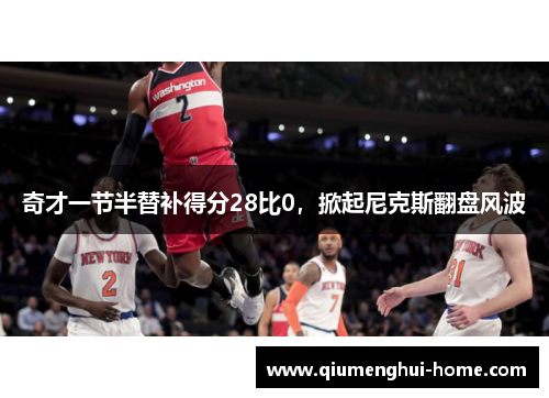 奇才一节半替补得分28比0，掀起尼克斯翻盘风波