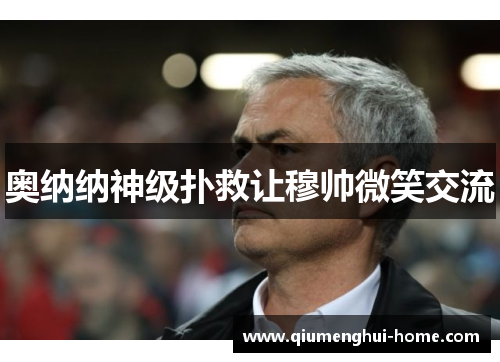 奥纳纳神级扑救让穆帅微笑交流