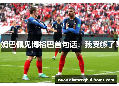 姆巴佩见博格巴首句话：我受够了！