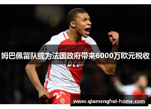 姆巴佩留队或为法国政府带来6000万欧元税收 姆巴佩留队或为法国政府带来6000万欧元税收