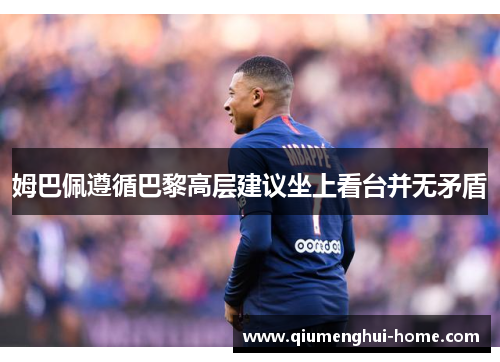 姆巴佩遵循巴黎高层建议坐上看台并无矛盾 姆巴佩遵循巴黎高层建议坐上看台并无矛盾