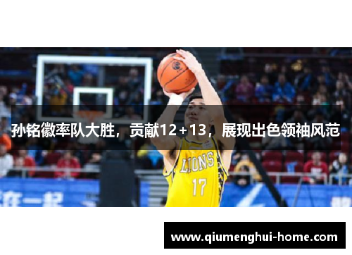孙铭徽率队大胜,贡献12+13,展现出色领袖风范 孙铭徽率队大胜,贡献12+13,展现出色领袖风范