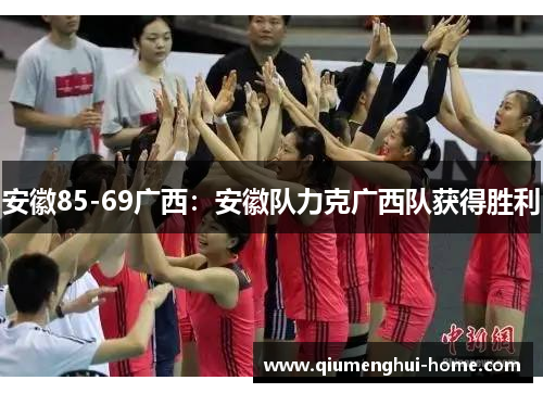安徽85-69广西:安徽队力克广西队获得胜利 安徽85-69广西:安徽队力克广西队获得胜利