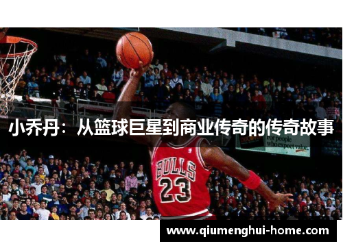 小乔丹:从篮球巨星到商业传奇的传奇故事 小乔丹:从篮球巨星到商业传奇的传奇故事