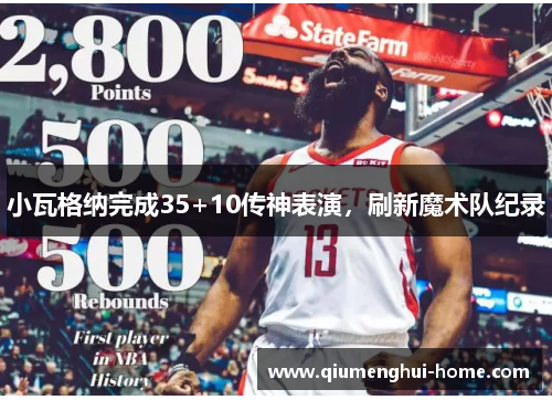 小瓦格纳完成35+10传神表演,刷新魔术队纪录 小瓦格纳完成35+10传神表演,刷新魔术队纪录