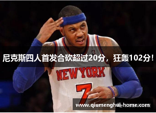 尼克斯四人首发合砍超过20分,狂轰102分! 尼克斯四人首发合砍超过20分,狂轰102分!