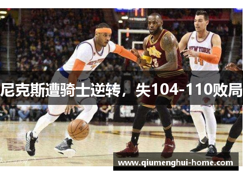 尼克斯遭骑士逆转,失104-110败局 尼克斯遭骑士逆转,失104-110败局