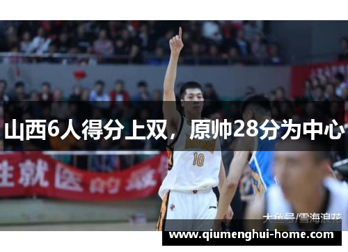 山西6人得分上双,原帅28分为中心 山西6人得分上双,原帅28分为中心