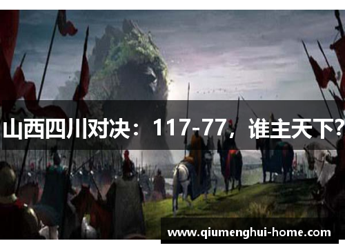 山西四川对决:117-77,谁主天下? 山西四川对决:117-77,谁主天下?