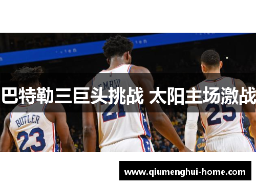 巴特勒三巨头挑战 太阳主场激战 巴特勒三巨头挑战 太阳主场激战