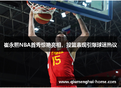 崔永熙NBA首秀惊艳亮相,投篮表现引爆球迷热议 崔永熙NBA首秀惊艳亮相,投篮表现引爆球迷热议