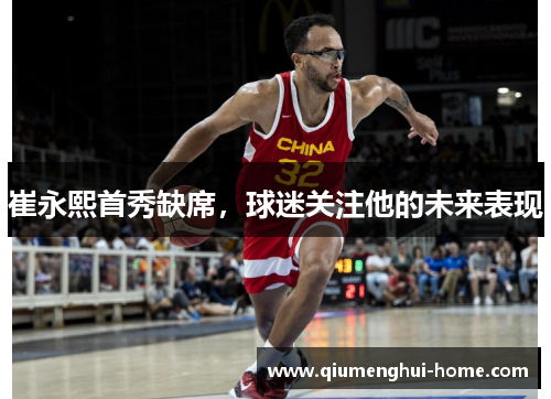 崔永熙首秀缺席,球迷关注他的未来表现 崔永熙首秀缺席,球迷关注他的未来表现