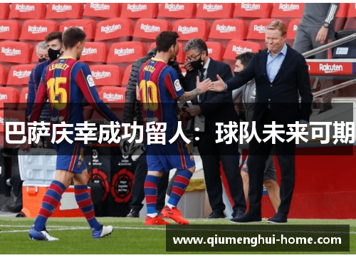 巴萨庆幸成功留人:球队未来可期 巴萨庆幸成功留人:球队未来可期