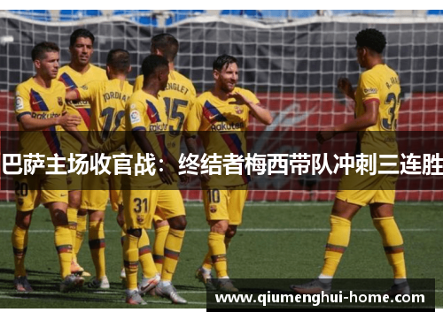 巴萨主场收官战:终结者梅西带队冲刺三连胜 巴萨主场收官战:终结者梅西带队冲刺三连胜