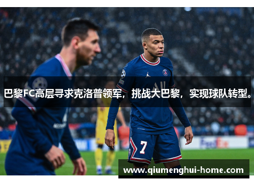 巴黎FC高层寻求克洛普领军,挑战大巴黎,实现球队转型。 巴黎FC高层寻求克洛普领军,挑战大巴黎,实现球队转型。