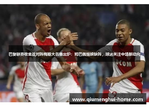 巴黎联赛收官战对阵梅斯大名单出炉:姆巴佩继续缺阵,球迷关注中场新动向 巴黎联赛收官战对阵梅斯大名单出炉:姆巴佩继续缺阵,球迷关注中场新动向