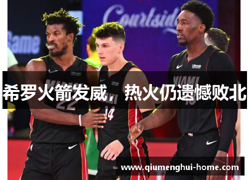 希罗火箭发威,热火仍遗憾败北 希罗火箭发威,热火仍遗憾败北