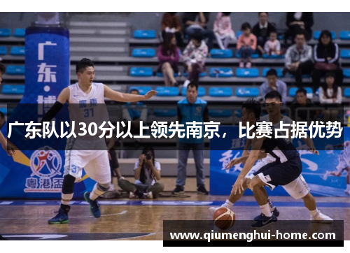 广东队以30分以上领先南京,比赛占据优势 广东队以30分以上领先南京,比赛占据优势