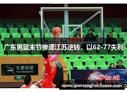 广东男篮末节惨遭江苏逆转,以62-77失利 广东男篮末节惨遭江苏逆转,以62-77失利