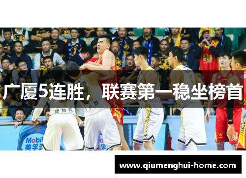 广厦5连胜,联赛第一稳坐榜首 广厦5连胜,联赛第一稳坐榜首