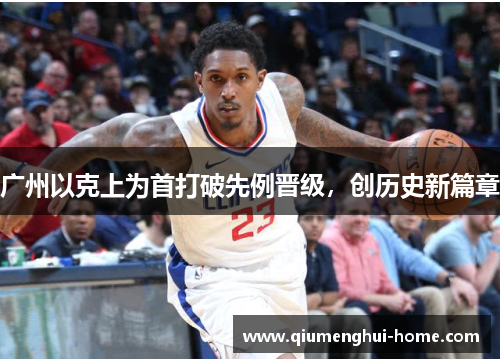 广州以克上为首打破先例晋级,创历史新篇章 广州以克上为首打破先例晋级,创历史新篇章