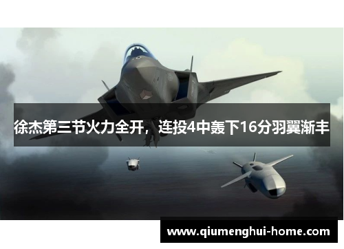 徐杰第三节火力全开,连投4中轰下16分羽翼渐丰 徐杰第三节火力全开,连投4中轰下16分羽翼渐丰