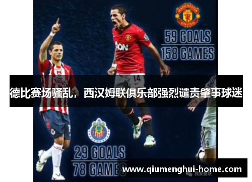 德比赛场骚乱,西汉姆联俱乐部强烈谴责肇事球迷 德比赛场骚乱,西汉姆联俱乐部强烈谴责肇事球迷